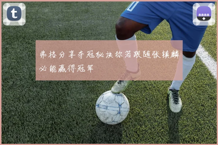 弗格分享夺冠秘诀称若跟随张镇麟必能赢得冠军