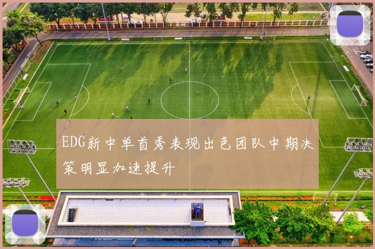 EDG新中单首秀表现出色团队中期决策明显加速提升