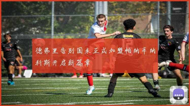 德弗里告别国米正式加盟帕纳辛纳科斯开启新篇章