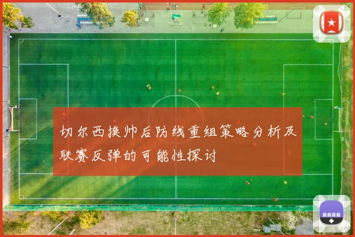 切尔西换帅后防线重组策略分析及联赛反弹的可能性探讨
