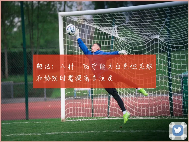 船记：八村塁防守能力出色但无球和协防时需提高专注度