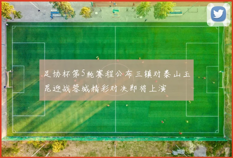 足协杯第5轮赛程公布三镇对泰山玉昆迎战蓉城精彩对决即将上演